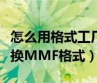 怎么用格式工厂转换格式（如何用格式工厂转换MMF格式）