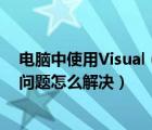 电脑中使用Visual（Studio及2003的查找功能会出现卡死问题怎么解决）