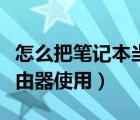 怎么把笔记本当路由器（笔记本怎么当无线路由器使用）