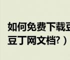 如何免费下载豆丁的付费文档（如何免费下载豆丁网文档?）