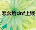 怎么给dnf上锁（DNF管家锁功能怎么使用）