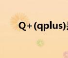 Q+(qplus)是什么（Q+是什么意思）