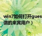 win7如何打开guest（win7如何创建安全的Guest账户即所谓的来宾用户）