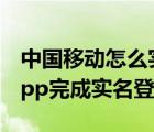 中国移动怎么实名登记（如何通过中国移动App完成实名登记）