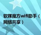 软媒魔方wifi助手（魔方wifi助手是什么怎么用如何实现wifi网络共享）