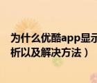 为什么优酷app显示无法播放此节目（优酷打不开的原因分析以及解决方法）