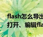 flash怎么导出fla格式（如何通过Flash工具打开、编辑fla文件）