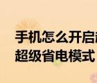 手机怎么开启超级省电（怎么打开手机省电、超级省电模式）