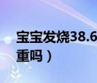 宝宝发烧38.6度严重吗（宝宝发烧38.5度严重吗）