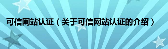 可信网站认证（关于可信网站认证的介绍）