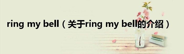 ring my bell（关于ring my bell的介绍）