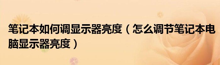 笔记本如何调显示器亮度（怎么调节笔记本电脑显示器亮度）