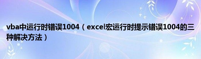 vba中运行时错误1004（excel宏运行时提示错误1004的三种解决方法）