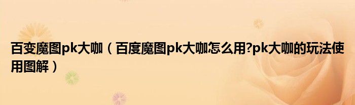 百变魔图pk大咖（百度魔图pk大咖怎么用?pk大咖的玩法使用图解）