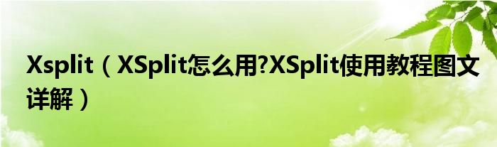 Xsplit（XSplit怎么用?XSplit使用教程图文详解）