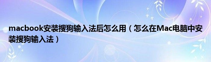 macbook安装搜狗输入法后怎么用（怎么在Mac电脑中安装搜狗输入法）