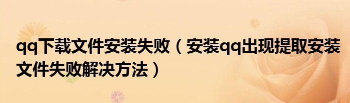 qq下载文件安装失败（安装qq出现提取安装文件失败解决方法）