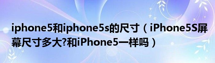 iphone5和iphone5s的尺寸（iPhone5S屏幕尺寸多大?和iPhone5一样吗）