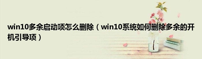 win10多余启动项怎么删除（win10系统如何删除多余的开机引导项）