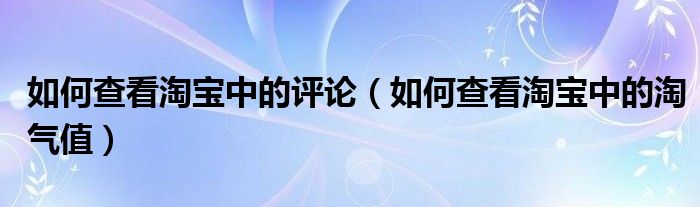 如何查看淘宝中的评论（如何查看淘宝中的淘气值）