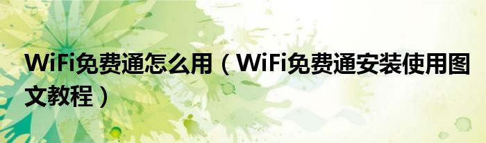 WiFi免费通怎么用（WiFi免费通安装使用图文教程）