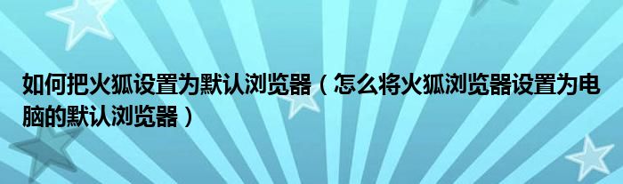 如何把火狐设置为默认浏览器（怎么将火狐浏览器设置为电脑的默认浏览器）