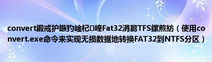 convert鍛戒护鏃犳崯杞崲Fat32涓篘TFS鏍煎紡（使用convert.exe命令来实现无损数据地转换FAT32到NTFS分区）