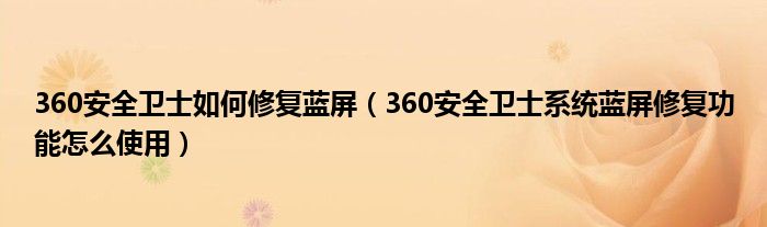 360安全卫士如何修复蓝屏（360安全卫士系统蓝屏修复功能怎么使用）