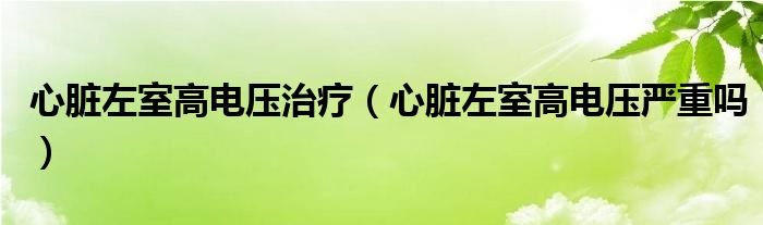 心脏左室高电压治疗（心脏左室高电压严重吗）