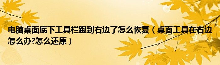 电脑桌面底下工具栏跑到右边了怎么恢复（桌面工具在右边怎么办?怎么还原）