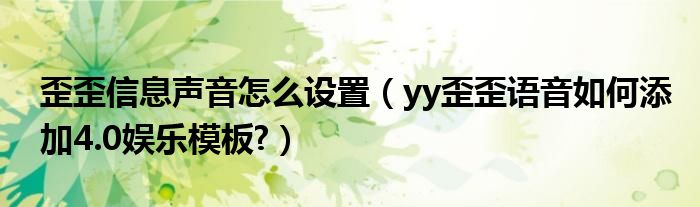 歪歪信息声音怎么设置（yy歪歪语音如何添加4.0娱乐模板?）