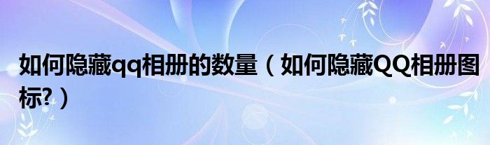 如何隐藏qq相册的数量（如何隐藏QQ相册图标?）