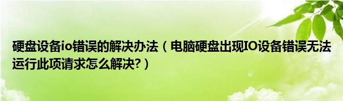 硬盘设备io错误的解决办法（电脑硬盘出现IO设备错误无法运行此项请求怎么解决?）