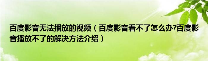 百度影音无法播放的视频（百度影音看不了怎么办?百度影音播放不了的解决方法介绍）