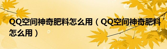 QQ空间神奇肥料怎么用（QQ空间神奇肥料怎么用）