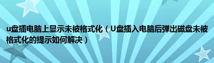 u盘插电脑上显示未被格式化（U盘插入电脑后弹出磁盘未被格式化的提示如何解决）