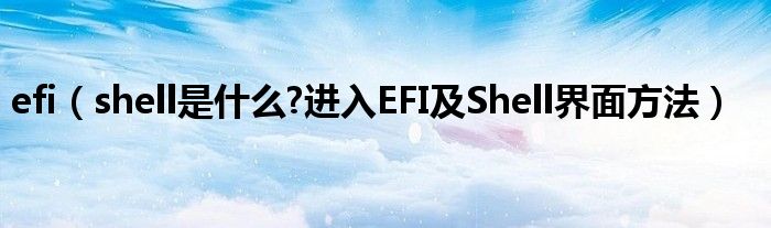 efi（shell是什么?进入EFI及Shell界面方法）