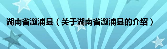 湖南省溆浦县（关于湖南省溆浦县的介绍）