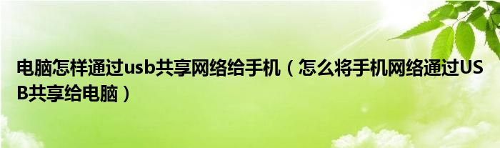 电脑怎样通过usb共享网络给手机（怎么将手机网络通过USB共享给电脑）