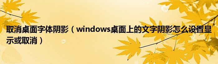 取消桌面字体阴影（windows桌面上的文字阴影怎么设置显示或取消）