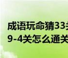 成语玩命猜33关答案（成语玩命猜第39-3、39-4关怎么通关？）