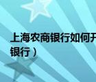 上海农商银行如何开通网上银行（如何开通上海农商行网上银行）