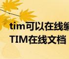 tim可以在线编辑文档吗（怎么在电脑上使用TIM在线文档？）