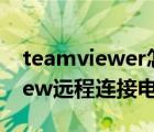 teamviewer怎么连接电脑（如何用TeamView远程连接电脑？）