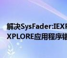 解决SysFader:IEXPLORE应用程序错误（解决SysFader:IEXPLORE应用程序错误）