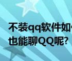 不装qq软件如何聊天（不下载和安装QQ软件也能聊QQ呢?）