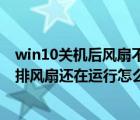 win10关机后风扇不停解决方案（win10系统关机后，电脑排风扇还在运行怎么办）