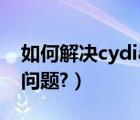 如何解决cydia闪退（如何解决Cydia闪退的问题?）