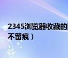 2345浏览器收藏的网址不见了（2345智能浏览器走遍网络不留痕）