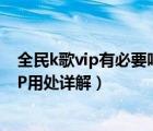 全民k歌vip有必要吗（全民k歌vip有什么特权？全民k歌VIP用处详解）